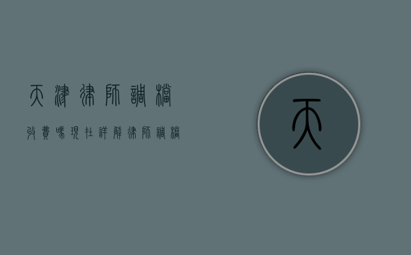 天津律师调档收费吗现在？详解律师调档服务及收费标准