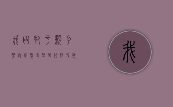 我国对于亲子鉴定的规定（婚姻法关于亲子鉴定的规定）