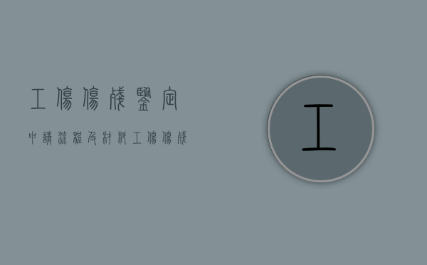 工伤伤残鉴定申请流程及材料（工伤伤残鉴定申请流程表）