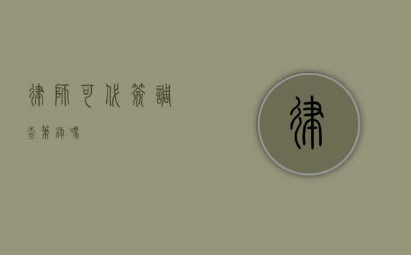 律师可代签调查笔录吗？