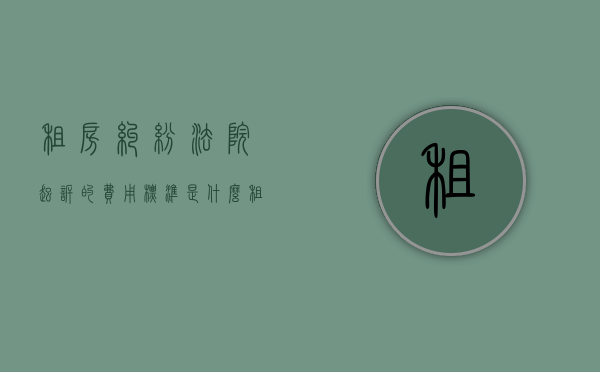 租房纠纷法院起诉的费用标准是什么？（租房起诉需要什么材料）