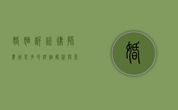 婚姻诉讼律师费用是多少?详细解析与影响因素 婚姻诉讼律师费用是多少?详细解析与影响因素
