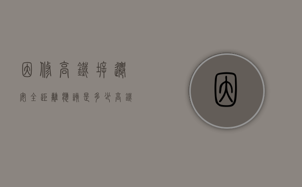 因修高铁拆迁,安全距离应该是多少（高铁沿线拆迁）