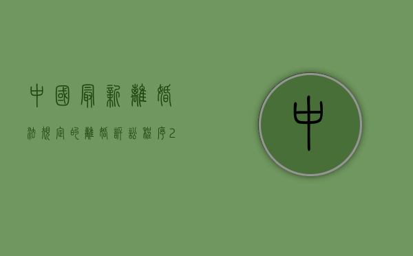 中国最新离婚法规定的离婚诉讼程序（2021年诉讼离婚法最新规定）