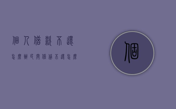 个人借款不还怎么办 民间借贷不还怎么起诉(个人借款不还如何起诉) 个人借款不还怎么办 民间借贷不还怎么起诉(个人借款不还如何起诉)