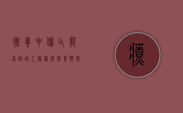 疗养中伤亡能否认定工伤伤残（疗养期间死亡算工伤吗）