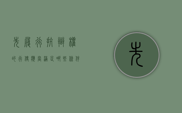 先履行抗辩权的行使应当满足哪些条件（先履行抗辩权的概念及适用条件）