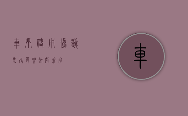 车辆使用协议是否需要律师签字？
