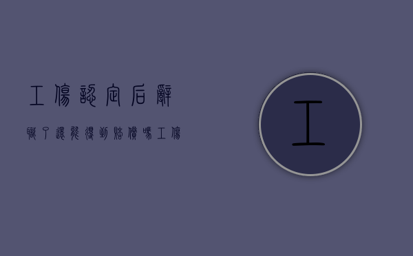 工伤认定后辞职了还能得到赔偿吗（工伤认定下来了辞职有什么补偿）