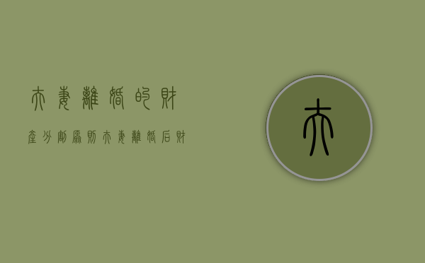 夫妻离婚的财产分割原则（夫妻离婚后财产分割典型案例）