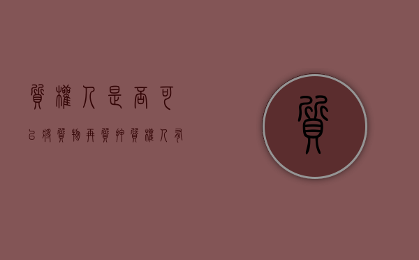 质权人是否可以将质物再质押（质权人有使用权吗）