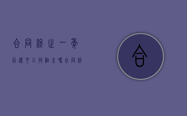 合同终止一年后还可以收租金吗（合同终止之后还有法律效益吗）