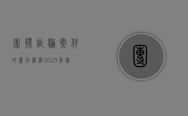 团伙诈骗案件的量刑标准2023年（团伙作案怎么定罪）