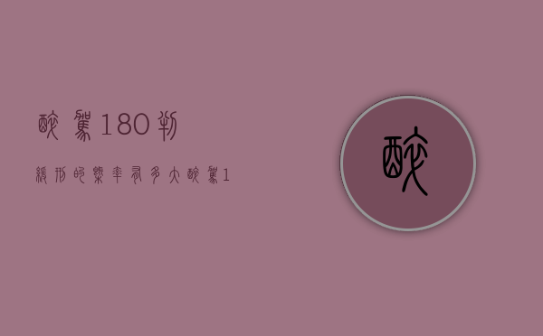 醉驾180判缓刑的概率有多大（醉驾180判缓刑的概率醉驾180、49）