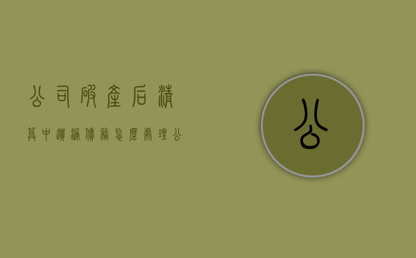 公司破产后清算中遗漏债务怎么处理（公司破产后的债务清偿顺序是）