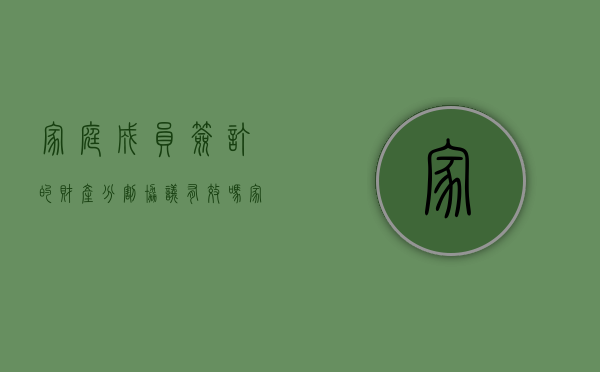家庭成员签订的财产分割协议有效吗（家庭财产分割的法律程序）