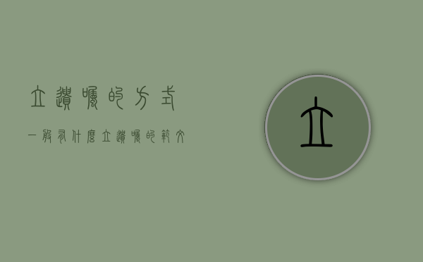 立遗嘱的方式一般有什么（立遗嘱的范文是什么样的）