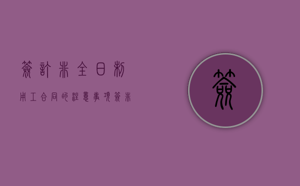 签订非全日制用工合同的注意事项（签非全日制劳动合同算就业吗合法吗）