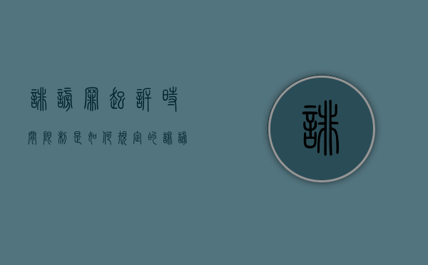 诽谤罪起诉时间限制是如何规定的（诽谤罪多久不起诉就失效了）