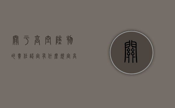 关于高空坠物的责任认定有什么规定？（高空坠物承担责任）