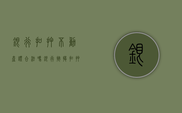 银行扣押不动产证合法吗（银行按揭扣押房产证违法）