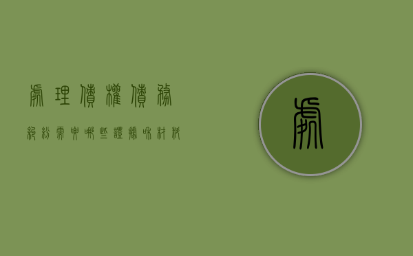 处理债权债务纠纷需要哪些证据和材料（处理债权债务纠纷需要哪些证据）