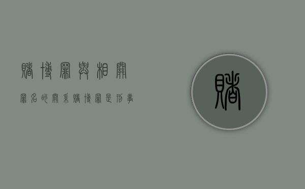 赌博罪与相关罪名的关系（赌博罪是刑事犯罪吗）