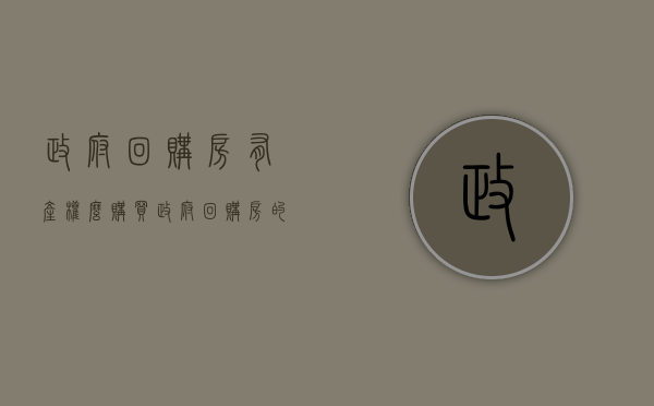 政府回购房有产权么（购买政府回购房的利与弊）