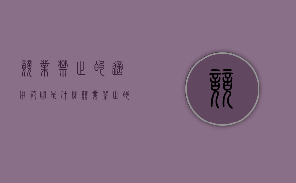 竞业禁止的适用范围是什么（竞业禁止的含义及法律后果）