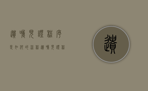 遗嘱见证程序是如何的流程（遗嘱见证程序是如何的）