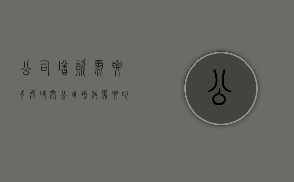 公司增资需要多长时间（公司增资需要的几天）