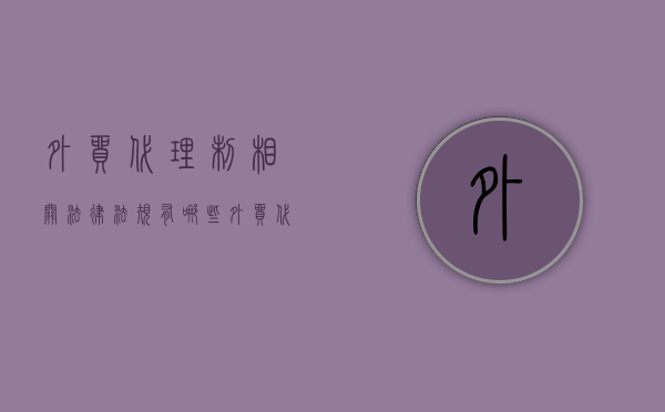 外贸代理制相关法律法规有哪些（外贸代理制相关法律法规规定）