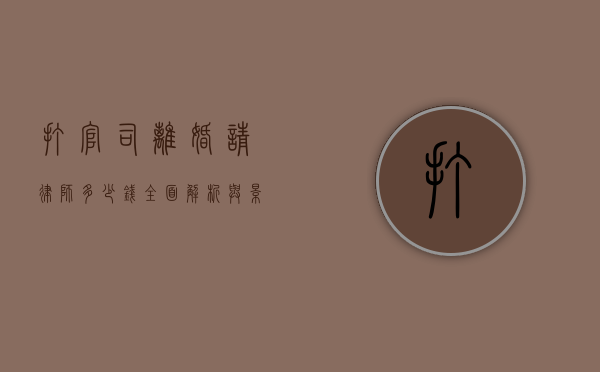打官司离婚请律师多少钱，全面解析与影响因素