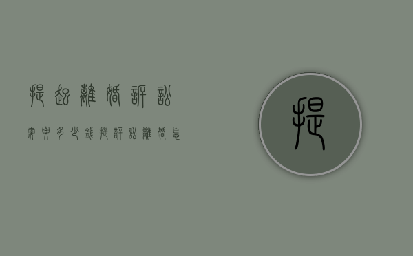 提起离婚诉讼需要多少钱?（提诉讼离婚怎样才能立案）