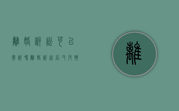 离婚诉讼可以撤诉吗?（离婚诉讼后又反悔了，能撤诉吗？）