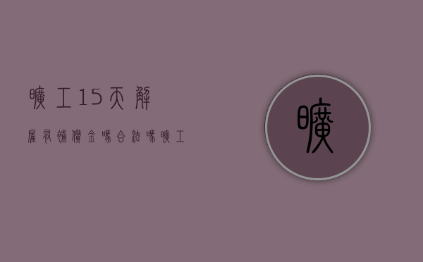 旷工15天解雇有补偿金吗合法吗（旷工15天解雇有补偿金吗怎么算）