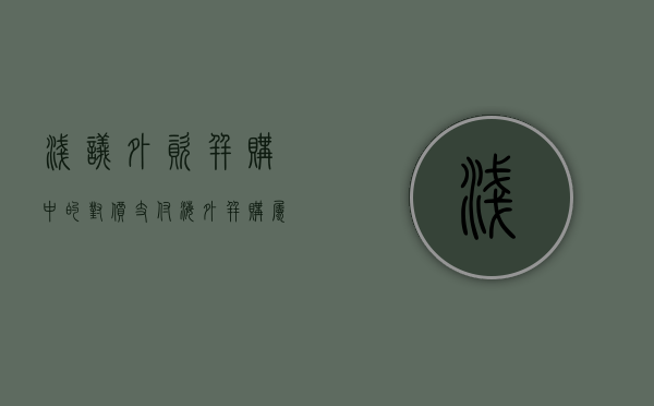 浅议外资并购中的对价支付（海外并购属于对外投资吗）