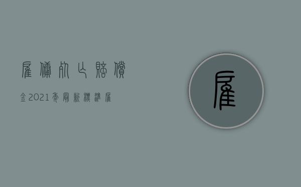 雇佣死亡赔偿金2021年最新标准(雇员死亡雇主承担刑事责任) 雇佣死亡赔偿金2021年最新标准(雇员死亡雇主承担刑事责任)