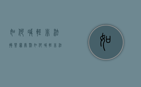 如何减轻非法拘禁罪处罚（如何减轻非法拘禁罪处罚的影响）