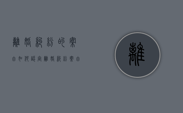 离婚纠纷的案由如何认定（离婚纠纷案由规定法律依据）