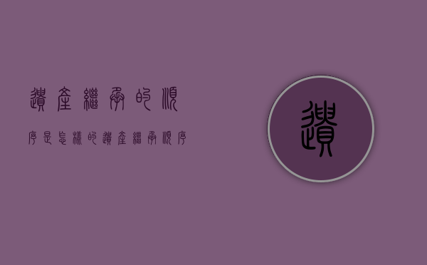 遗产继承的顺序是怎样的（遗产继承顺序及分配比例2021）