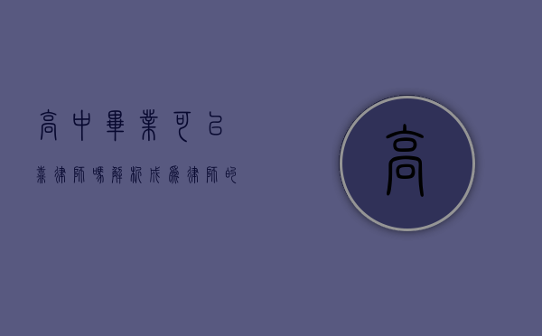 高中毕业可以靠律师吗?解析成为律师的路径与挑战 高中毕业可以靠律师吗?解析成为律师的路径与挑战