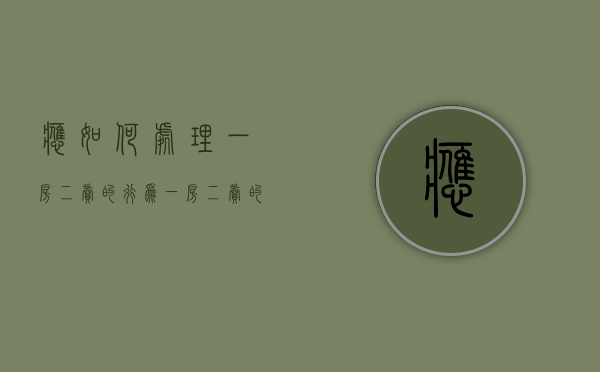 应如何处理一房二卖的行为（一房二卖的法律后果及处理原则最高院）