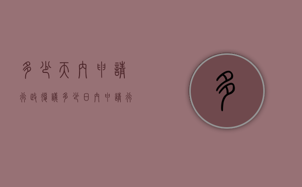 多少天内申请行政复议（多少日内申请行政复议）