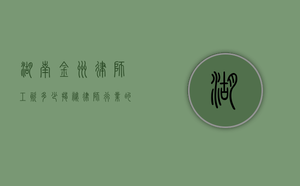 湖南金州律师工资多少？揭秘律师行业的薪资水平