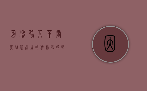 因债务人不当得利所产生的债务有哪些（不当得利人死亡后）