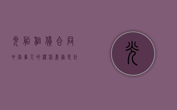 光船租赁合同中当事人的权利义务是什么（光租船合同范本）