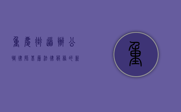重庆街道办公职律师，基层法律服务的新力量