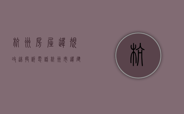 杭州房屋违规改造投诉电话（杭州市违建匿名投诉电话）
