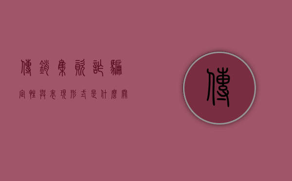 传销集资诈骗定性与表现形式是什么关系（传销集资诈骗定性与表现形式是什么）